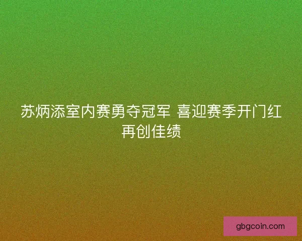 苏炳添室内赛勇夺冠军 喜迎赛季开门红再创佳绩