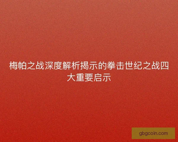 梅帕之战深度解析揭示的拳击世纪之战四大重要启示