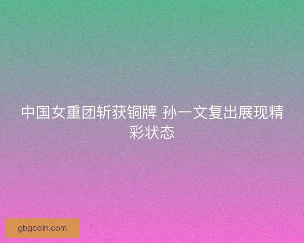 中国女重团斩获铜牌 孙一文复出展现精彩状态