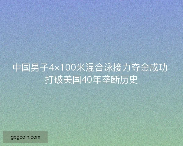中国男子4×100米混合泳接力夺金成功 打破美国40年垄断历史
