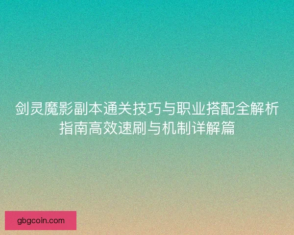 剑灵魔影副本通关技巧与职业搭配全解析指南高效速刷与机制详解篇