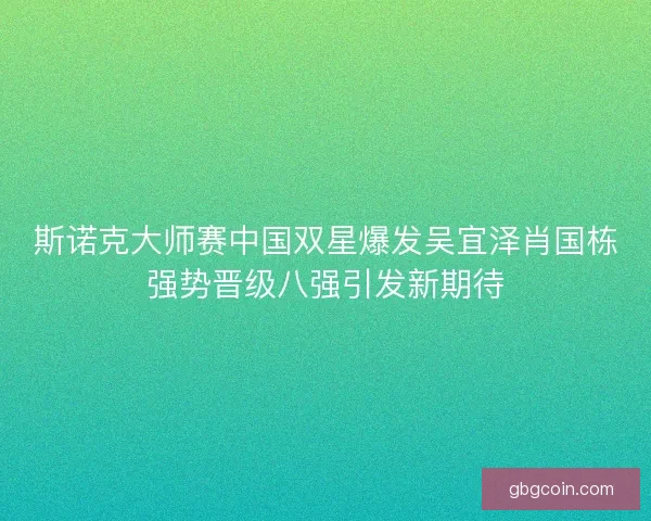 斯诺克大师赛中国双星爆发吴宜泽肖国栋强势晋级八强引发新期待