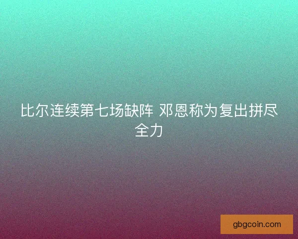 比尔连续第七场缺阵 邓恩称为复出拼尽全力