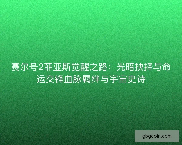 赛尔号2菲亚斯觉醒之路：光暗抉择与命运交锋血脉羁绊与宇宙史诗