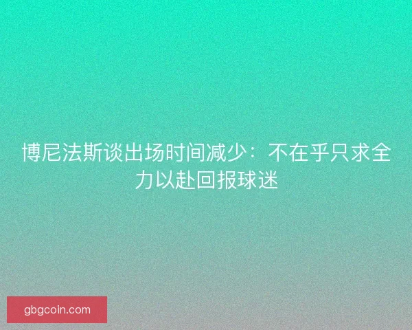 博尼法斯谈出场时间减少：不在乎只求全力以赴回报球迷